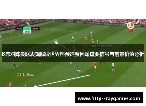 B席对阵曼联表现解读世界杯预选赛回暖重要信号与前景价值分析