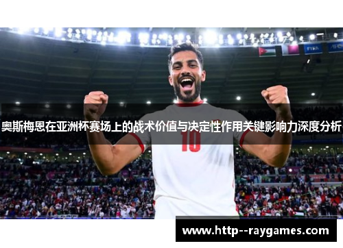 奥斯梅恩在亚洲杯赛场上的战术价值与决定性作用关键影响力深度分析 奥斯梅恩在亚洲杯赛场上的战术价值与决定性作用关键影响力深度分析