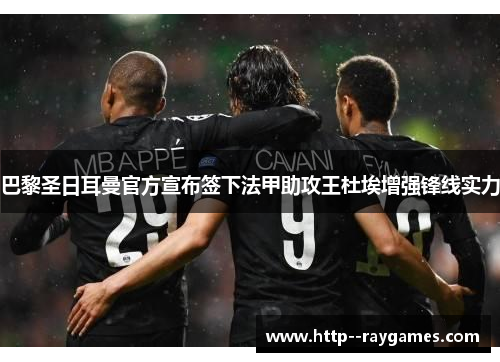 巴黎圣日耳曼官方宣布签下法甲助攻王杜埃增强锋线实力 巴黎圣日耳曼官方宣布签下法甲助攻王杜埃增强锋线实力