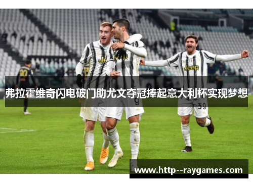 弗拉霍维奇闪电破门助尤文夺冠捧起意大利杯实现梦想