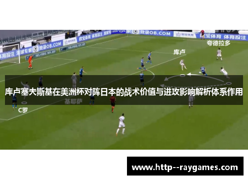 库卢塞夫斯基在美洲杯对阵日本的战术价值与进攻影响解析体系作用