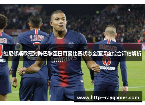 维尼修斯欧冠对阵巴黎圣日耳曼比赛状态全面深度综合评估解析