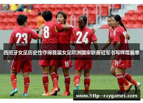 西班牙女足历史性夺得首届女足欧洲国家联赛冠军书写辉煌篇章