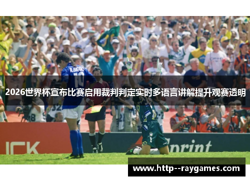 2026世界杯宣布比赛启用裁判判定实时多语言讲解提升观赛透明