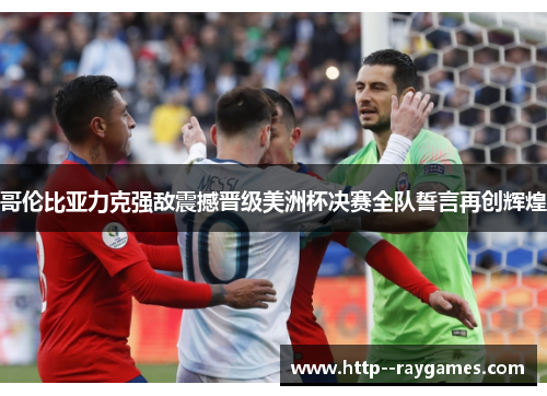 哥伦比亚力克强敌震撼晋级美洲杯决赛全队誓言再创辉煌