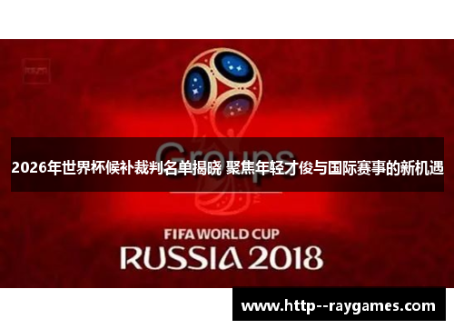 2026年世界杯候补裁判名单揭晓 聚焦年轻才俊与国际赛事的新机遇 2026年世界杯候补裁判名单揭晓 聚焦年轻才俊与国际赛事的新机遇