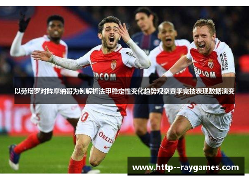 以劳塔罗对阵摩纳哥为例解析法甲稳定性变化趋势观察赛季竞技表现数据演变 以劳塔罗对阵摩纳哥为例解析法甲稳定性变化趋势观察赛季竞技表现数据演变
