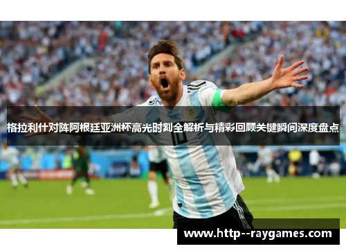格拉利什对阵阿根廷亚洲杯高光时刻全解析与精彩回顾关键瞬间深度盘点 格拉利什对阵阿根廷亚洲杯高光时刻全解析与精彩回顾关键瞬间深度盘点