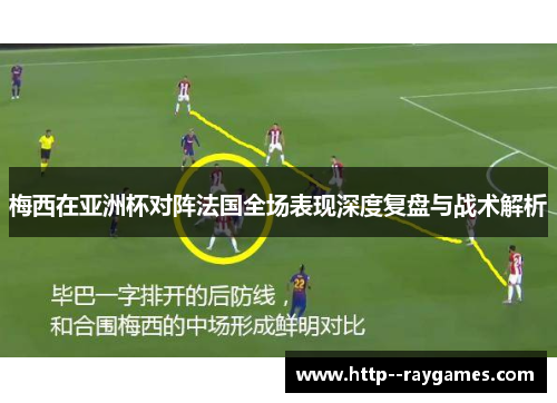 梅西在亚洲杯对阵法国全场表现深度复盘与战术解析 梅西在亚洲杯对阵法国全场表现深度复盘与战术解析