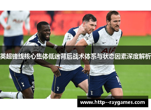 英超锋线核心集体低迷背后战术体系与状态因素深度解析 英超锋线核心集体低迷背后战术体系与状态因素深度解析